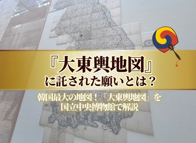 韓国最大の地図！金正浩「大東輿地図」を国立中央博物館で解説